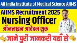 AIIMS Nursing Officer Recruitment 2025:AIIMS में निकली नर्सिंग ऑफिसर के पद पर नई भर्ती