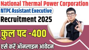 NTPC Assistant Executive Vacancy 2025: National Thermal Power Corporation में निकली असिस्टेंट एग्जीक्यूटिव के पद पर कुल 400 भर्ती जाने कब से होगी ऑनलाइन