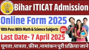 Bihar ITICAT Admission Online Form 2025: बिहार ITI C.A.T ऑनलाइन एडमिशन फॉर्म शुरू जल्दी करें आवेदन