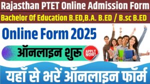 Rajasthan PTET Online Admission Form 2025: PTET 2 वर्षीय बी.एड. एवं 4 वर्षीय बी. ए. बी. एड. / बी.एससी. बी.एड. प्रवेश परीक्षा 2025
